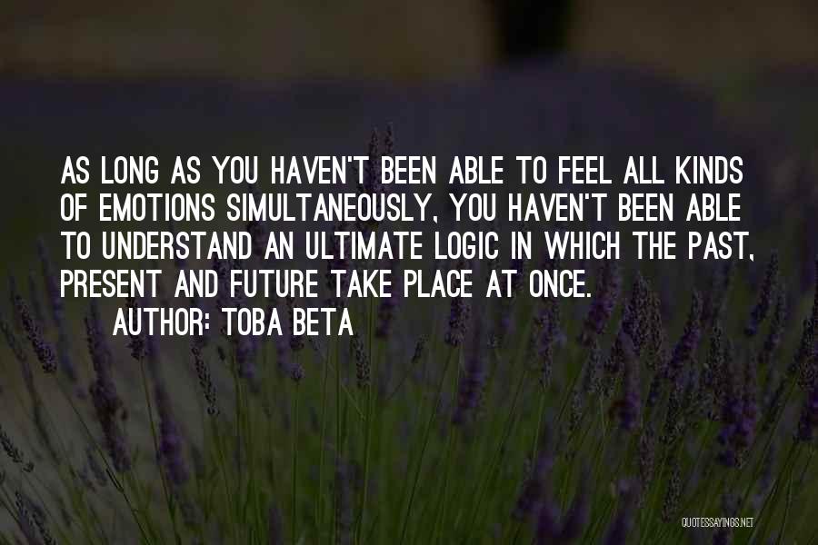 Toba Beta Quotes: As Long As You Haven't Been Able To Feel All Kinds Of Emotions Simultaneously, You Haven't Been Able To Understand