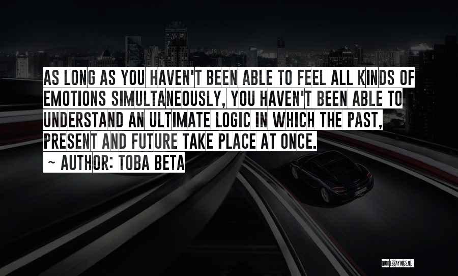 Toba Beta Quotes: As Long As You Haven't Been Able To Feel All Kinds Of Emotions Simultaneously, You Haven't Been Able To Understand