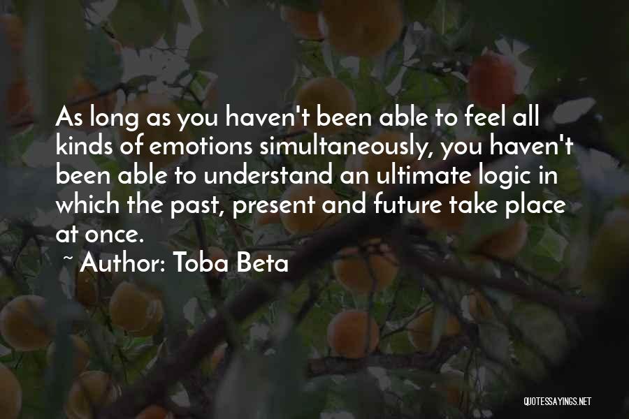 Toba Beta Quotes: As Long As You Haven't Been Able To Feel All Kinds Of Emotions Simultaneously, You Haven't Been Able To Understand