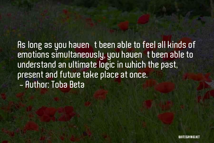 Toba Beta Quotes: As Long As You Haven't Been Able To Feel All Kinds Of Emotions Simultaneously, You Haven't Been Able To Understand