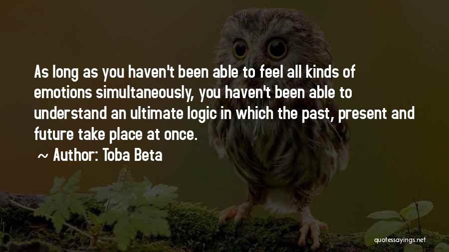 Toba Beta Quotes: As Long As You Haven't Been Able To Feel All Kinds Of Emotions Simultaneously, You Haven't Been Able To Understand
