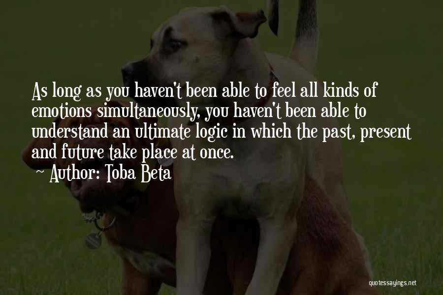 Toba Beta Quotes: As Long As You Haven't Been Able To Feel All Kinds Of Emotions Simultaneously, You Haven't Been Able To Understand
