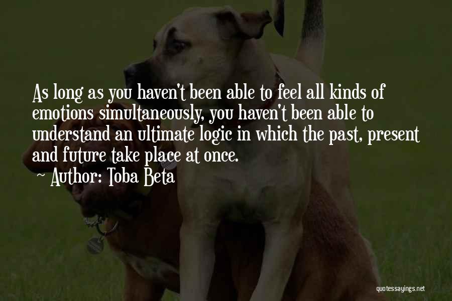 Toba Beta Quotes: As Long As You Haven't Been Able To Feel All Kinds Of Emotions Simultaneously, You Haven't Been Able To Understand