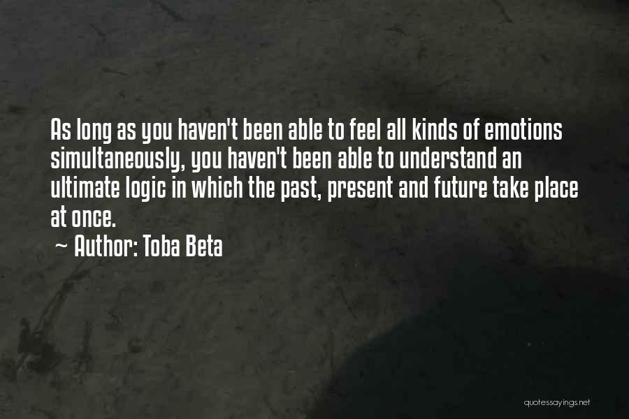 Toba Beta Quotes: As Long As You Haven't Been Able To Feel All Kinds Of Emotions Simultaneously, You Haven't Been Able To Understand