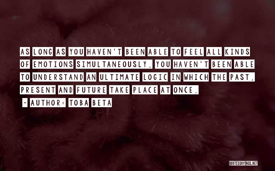 Toba Beta Quotes: As Long As You Haven't Been Able To Feel All Kinds Of Emotions Simultaneously, You Haven't Been Able To Understand