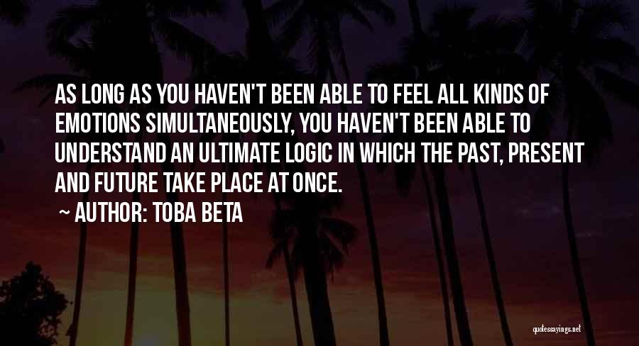 Toba Beta Quotes: As Long As You Haven't Been Able To Feel All Kinds Of Emotions Simultaneously, You Haven't Been Able To Understand