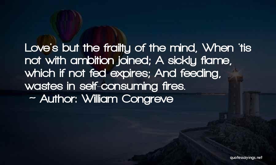 William Congreve Quotes: Love's But The Frailty Of The Mind, When 'tis Not With Ambition Joined; A Sickly Flame, Which If Not Fed