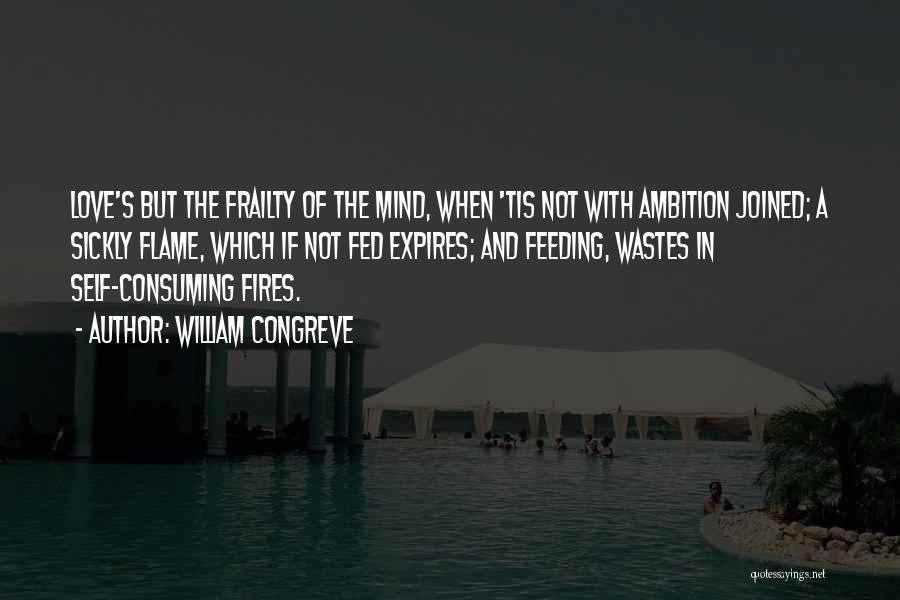 William Congreve Quotes: Love's But The Frailty Of The Mind, When 'tis Not With Ambition Joined; A Sickly Flame, Which If Not Fed