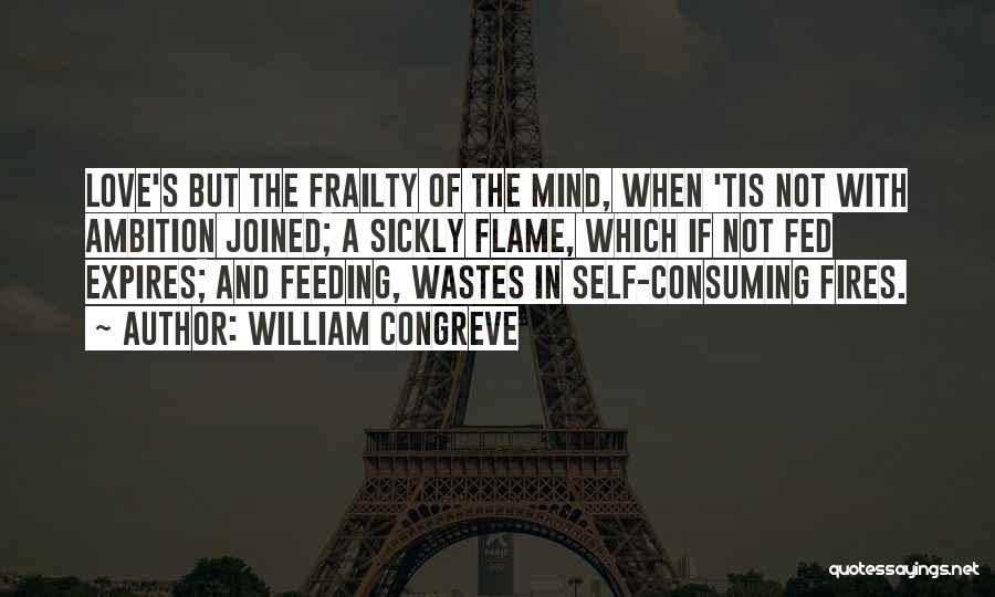 William Congreve Quotes: Love's But The Frailty Of The Mind, When 'tis Not With Ambition Joined; A Sickly Flame, Which If Not Fed