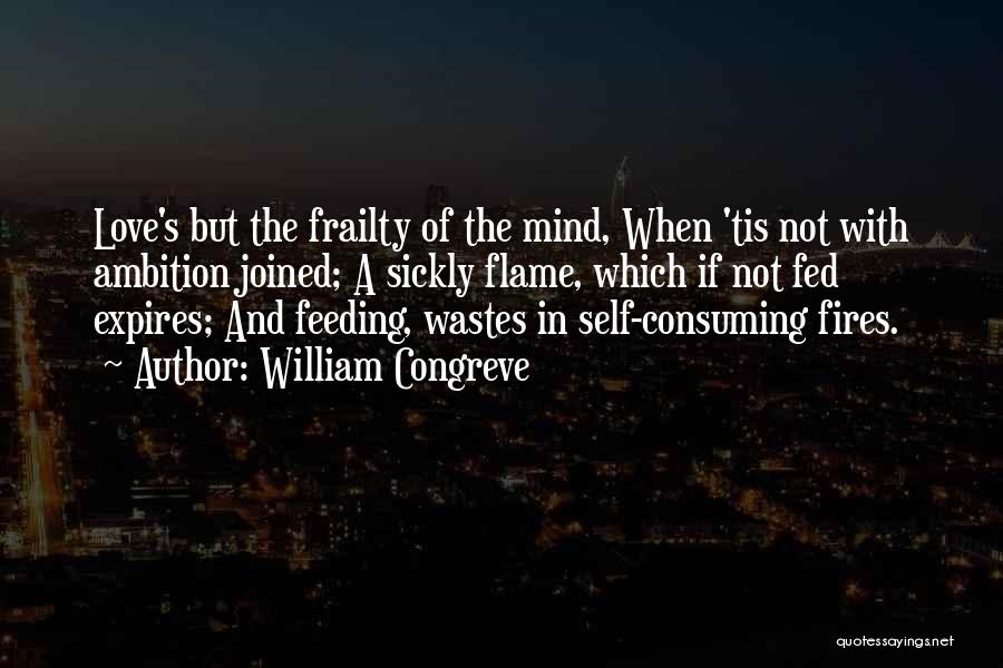 William Congreve Quotes: Love's But The Frailty Of The Mind, When 'tis Not With Ambition Joined; A Sickly Flame, Which If Not Fed