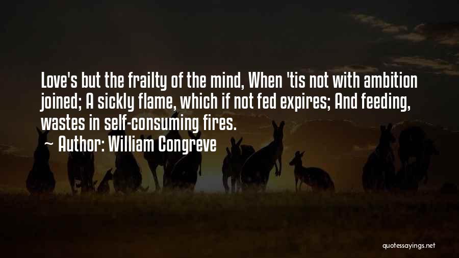 William Congreve Quotes: Love's But The Frailty Of The Mind, When 'tis Not With Ambition Joined; A Sickly Flame, Which If Not Fed