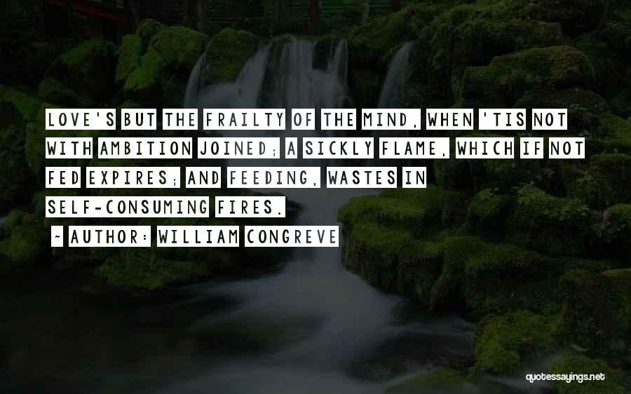 William Congreve Quotes: Love's But The Frailty Of The Mind, When 'tis Not With Ambition Joined; A Sickly Flame, Which If Not Fed