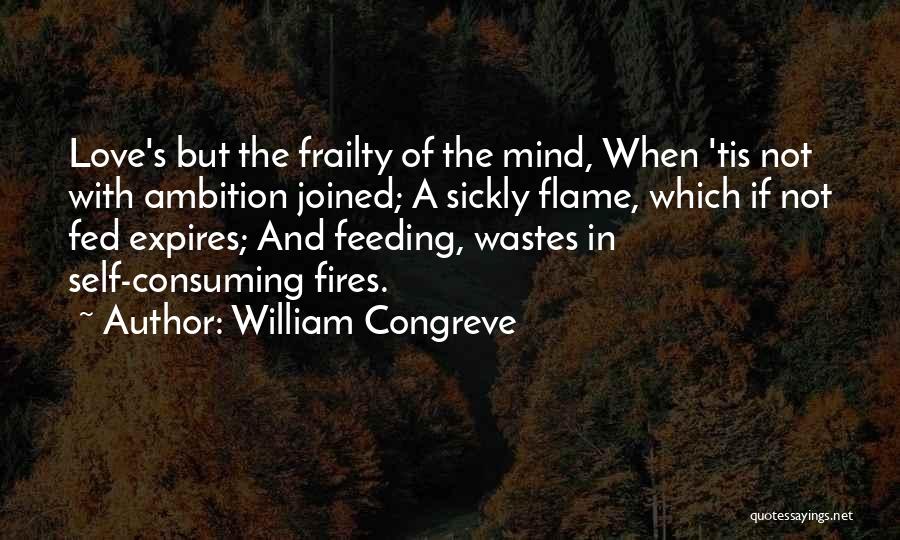 William Congreve Quotes: Love's But The Frailty Of The Mind, When 'tis Not With Ambition Joined; A Sickly Flame, Which If Not Fed