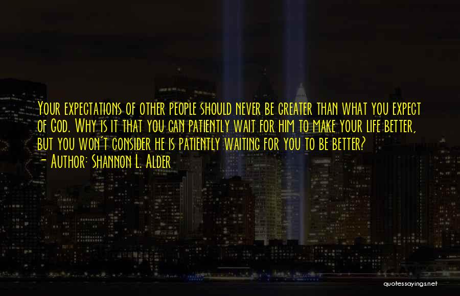 Shannon L. Alder Quotes: Your Expectations Of Other People Should Never Be Greater Than What You Expect Of God. Why Is It That You
