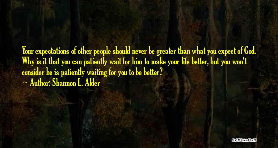 Shannon L. Alder Quotes: Your Expectations Of Other People Should Never Be Greater Than What You Expect Of God. Why Is It That You