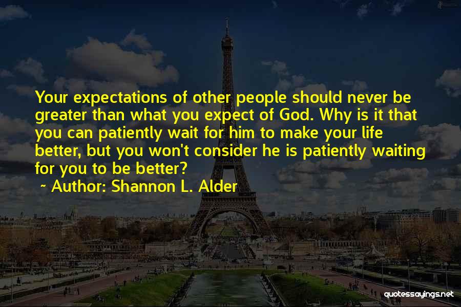 Shannon L. Alder Quotes: Your Expectations Of Other People Should Never Be Greater Than What You Expect Of God. Why Is It That You