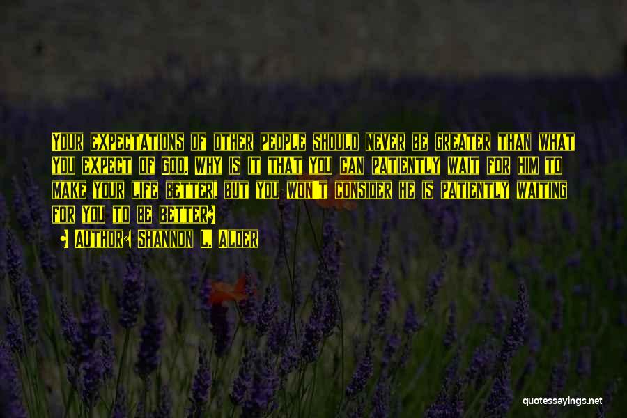 Shannon L. Alder Quotes: Your Expectations Of Other People Should Never Be Greater Than What You Expect Of God. Why Is It That You