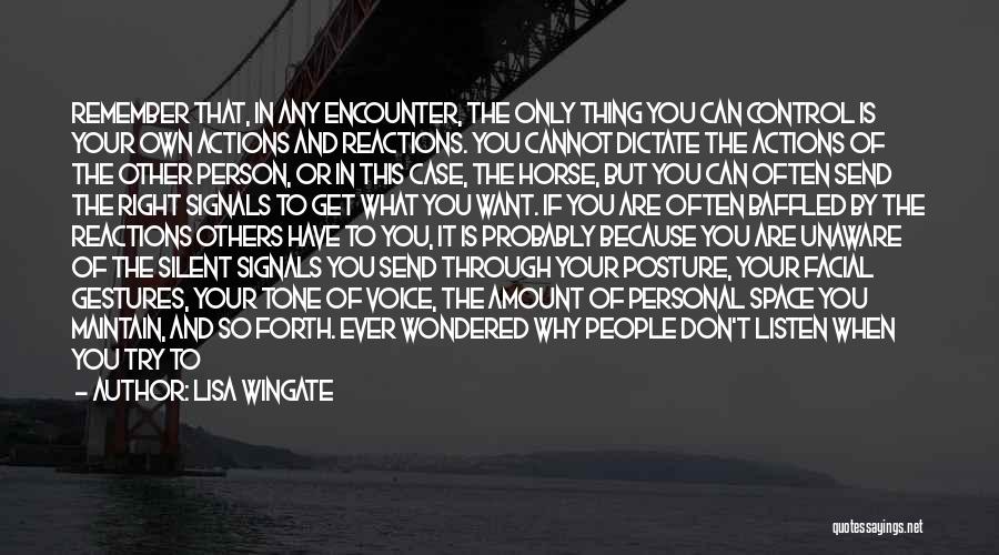 Lisa Wingate Quotes: Remember That, In Any Encounter, The Only Thing You Can Control Is Your Own Actions And Reactions. You Cannot Dictate