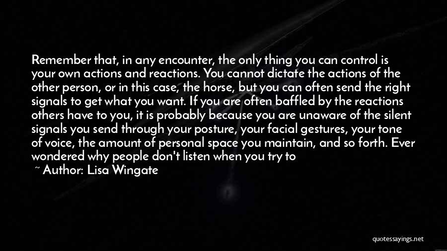 Lisa Wingate Quotes: Remember That, In Any Encounter, The Only Thing You Can Control Is Your Own Actions And Reactions. You Cannot Dictate