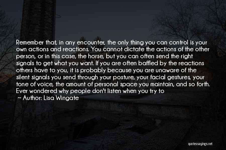 Lisa Wingate Quotes: Remember That, In Any Encounter, The Only Thing You Can Control Is Your Own Actions And Reactions. You Cannot Dictate