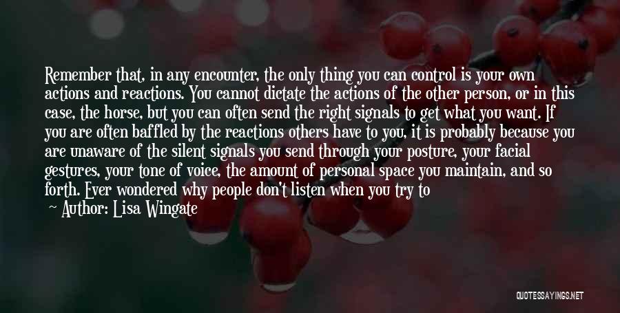 Lisa Wingate Quotes: Remember That, In Any Encounter, The Only Thing You Can Control Is Your Own Actions And Reactions. You Cannot Dictate