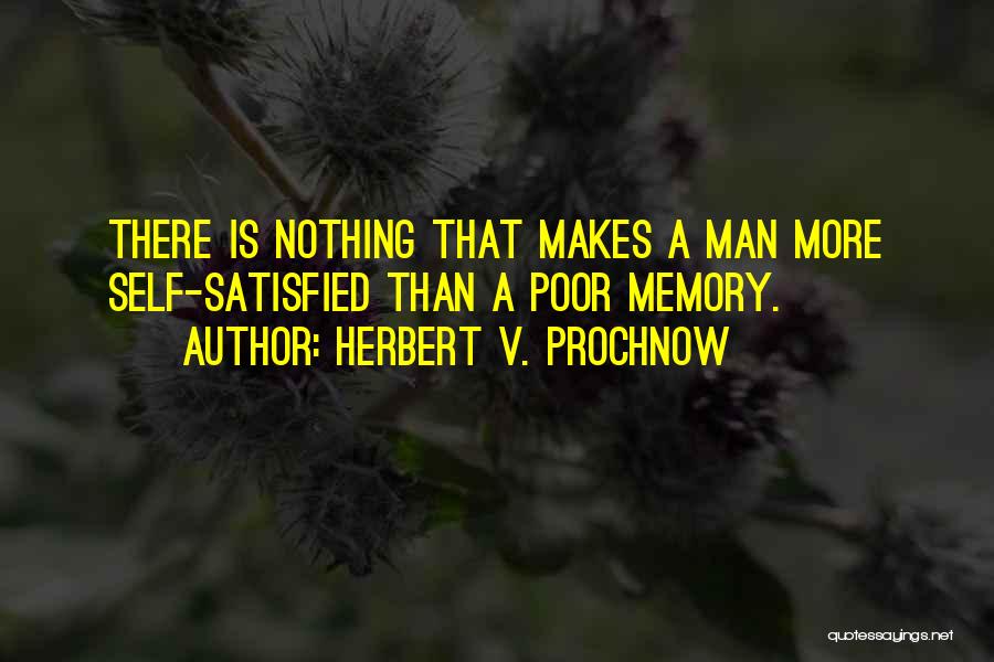 Herbert V. Prochnow Quotes: There Is Nothing That Makes A Man More Self-satisfied Than A Poor Memory.