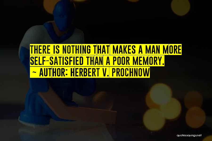 Herbert V. Prochnow Quotes: There Is Nothing That Makes A Man More Self-satisfied Than A Poor Memory.