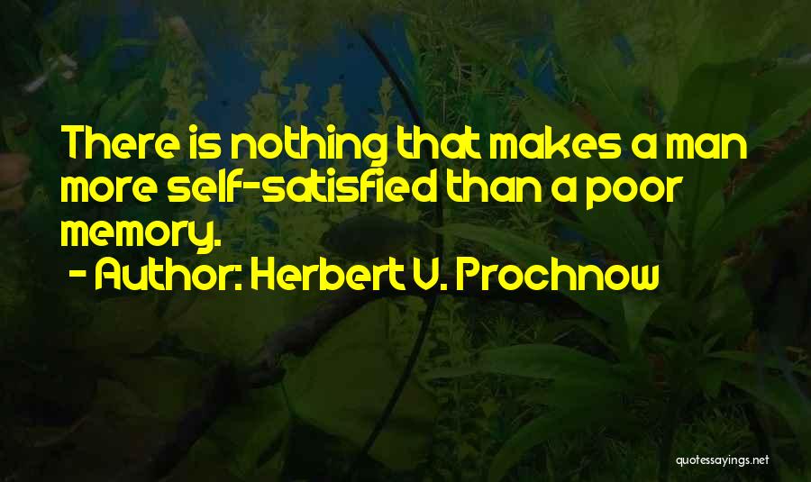 Herbert V. Prochnow Quotes: There Is Nothing That Makes A Man More Self-satisfied Than A Poor Memory.