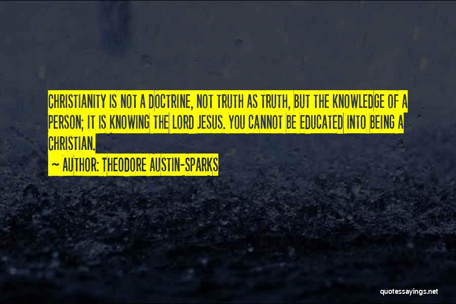 Theodore Austin-Sparks Quotes: Christianity Is Not A Doctrine, Not Truth As Truth, But The Knowledge Of A Person; It Is Knowing The Lord