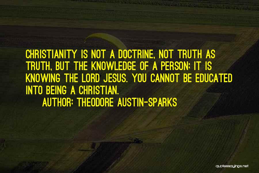 Theodore Austin-Sparks Quotes: Christianity Is Not A Doctrine, Not Truth As Truth, But The Knowledge Of A Person; It Is Knowing The Lord