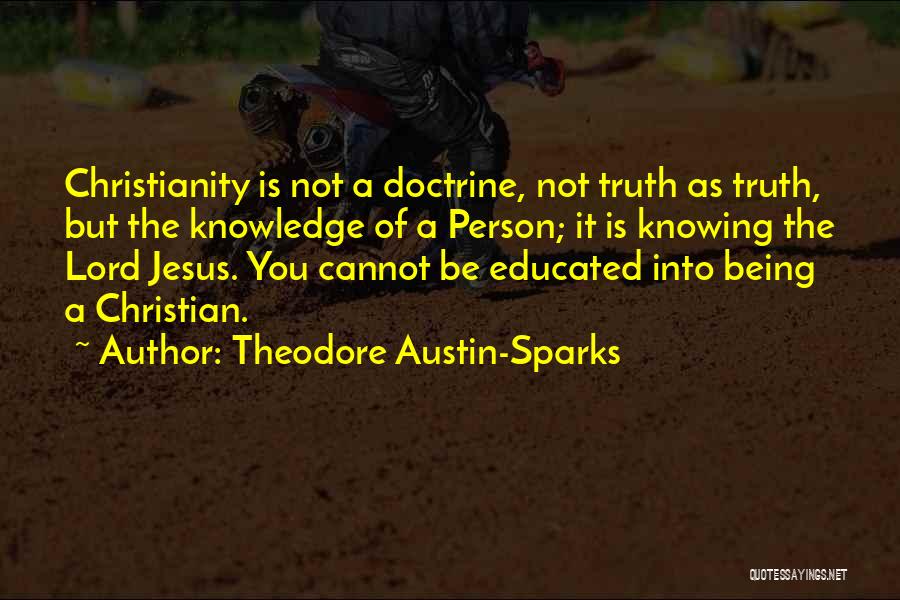 Theodore Austin-Sparks Quotes: Christianity Is Not A Doctrine, Not Truth As Truth, But The Knowledge Of A Person; It Is Knowing The Lord