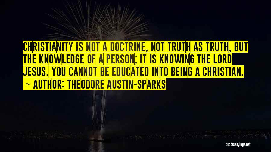 Theodore Austin-Sparks Quotes: Christianity Is Not A Doctrine, Not Truth As Truth, But The Knowledge Of A Person; It Is Knowing The Lord