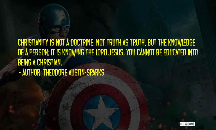 Theodore Austin-Sparks Quotes: Christianity Is Not A Doctrine, Not Truth As Truth, But The Knowledge Of A Person; It Is Knowing The Lord