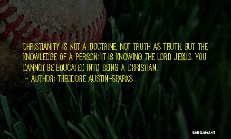 Theodore Austin-Sparks Quotes: Christianity Is Not A Doctrine, Not Truth As Truth, But The Knowledge Of A Person; It Is Knowing The Lord