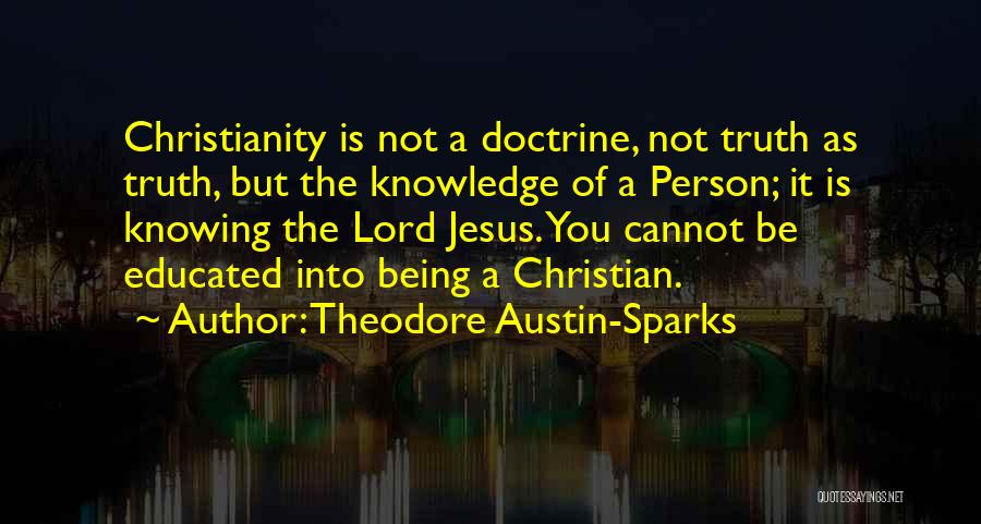 Theodore Austin-Sparks Quotes: Christianity Is Not A Doctrine, Not Truth As Truth, But The Knowledge Of A Person; It Is Knowing The Lord