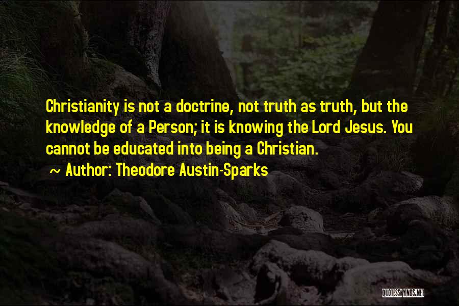 Theodore Austin-Sparks Quotes: Christianity Is Not A Doctrine, Not Truth As Truth, But The Knowledge Of A Person; It Is Knowing The Lord