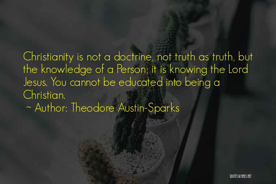 Theodore Austin-Sparks Quotes: Christianity Is Not A Doctrine, Not Truth As Truth, But The Knowledge Of A Person; It Is Knowing The Lord