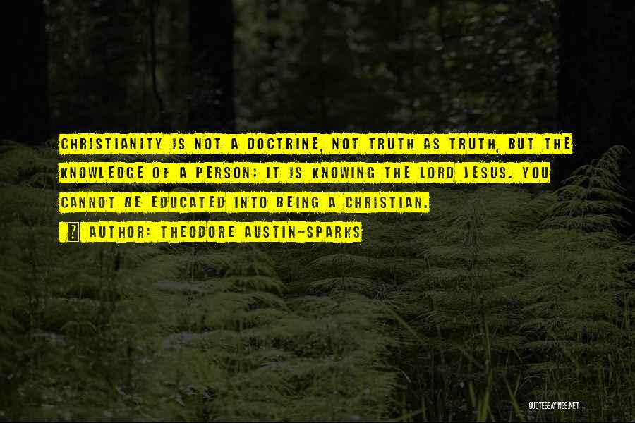 Theodore Austin-Sparks Quotes: Christianity Is Not A Doctrine, Not Truth As Truth, But The Knowledge Of A Person; It Is Knowing The Lord