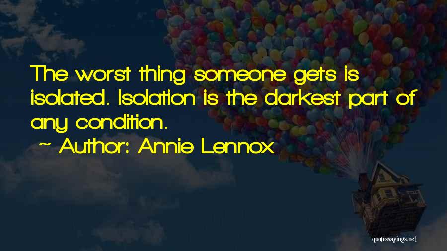 Annie Lennox Quotes: The Worst Thing Someone Gets Is Isolated. Isolation Is The Darkest Part Of Any Condition.