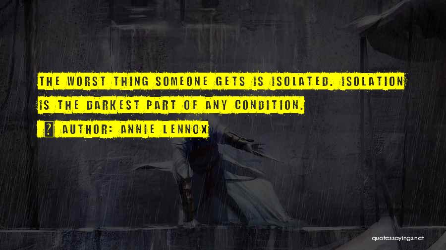 Annie Lennox Quotes: The Worst Thing Someone Gets Is Isolated. Isolation Is The Darkest Part Of Any Condition.