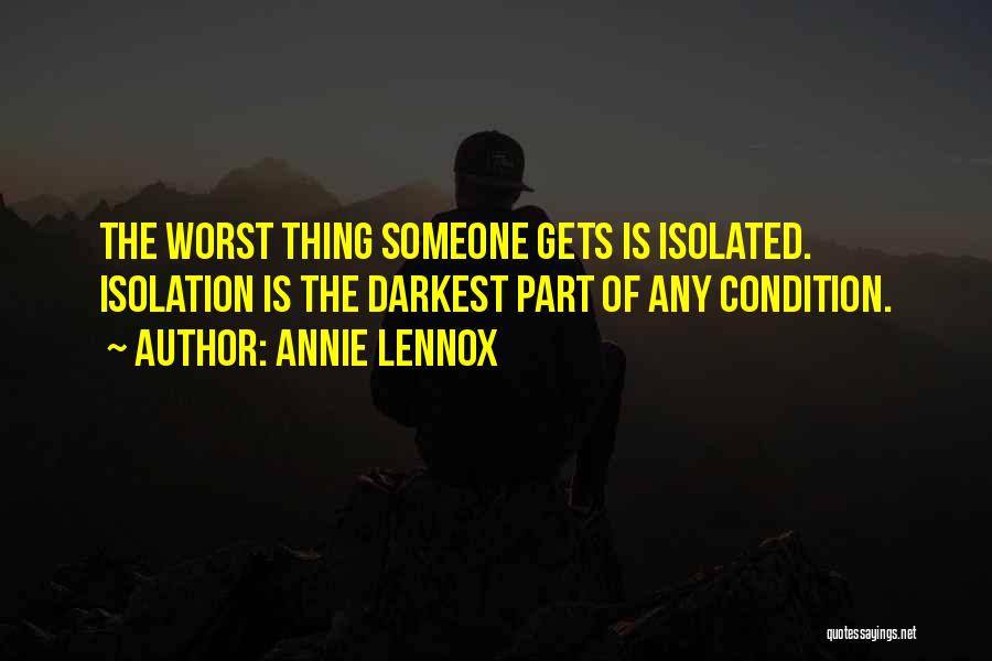 Annie Lennox Quotes: The Worst Thing Someone Gets Is Isolated. Isolation Is The Darkest Part Of Any Condition.