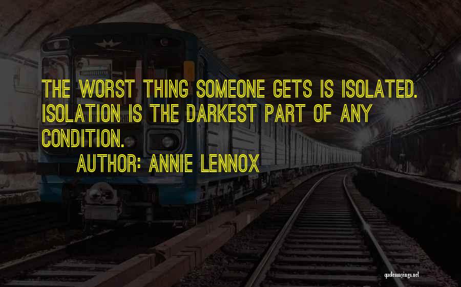 Annie Lennox Quotes: The Worst Thing Someone Gets Is Isolated. Isolation Is The Darkest Part Of Any Condition.