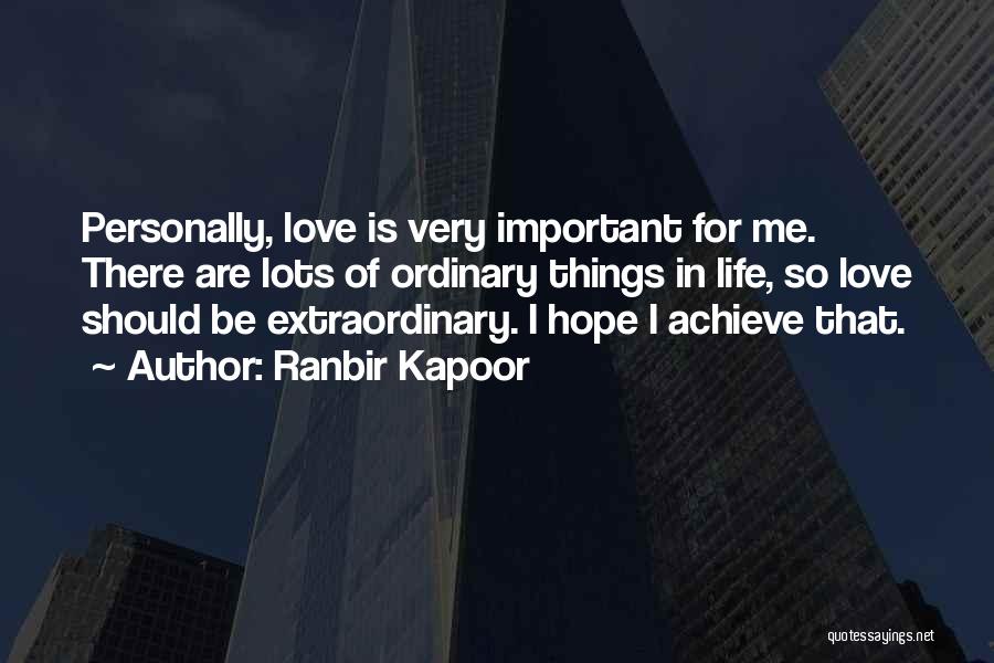 Ranbir Kapoor Quotes: Personally, Love Is Very Important For Me. There Are Lots Of Ordinary Things In Life, So Love Should Be Extraordinary.