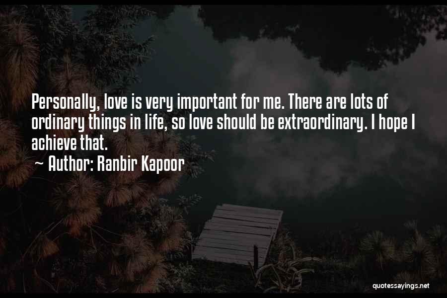 Ranbir Kapoor Quotes: Personally, Love Is Very Important For Me. There Are Lots Of Ordinary Things In Life, So Love Should Be Extraordinary.