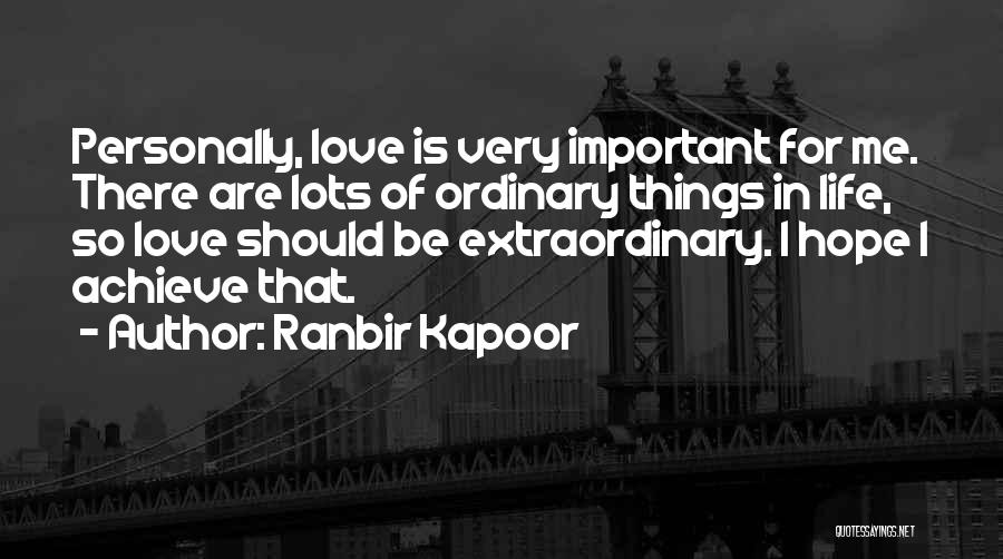 Ranbir Kapoor Quotes: Personally, Love Is Very Important For Me. There Are Lots Of Ordinary Things In Life, So Love Should Be Extraordinary.