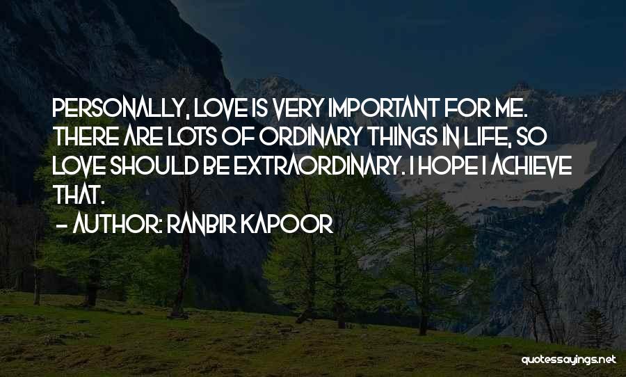 Ranbir Kapoor Quotes: Personally, Love Is Very Important For Me. There Are Lots Of Ordinary Things In Life, So Love Should Be Extraordinary.