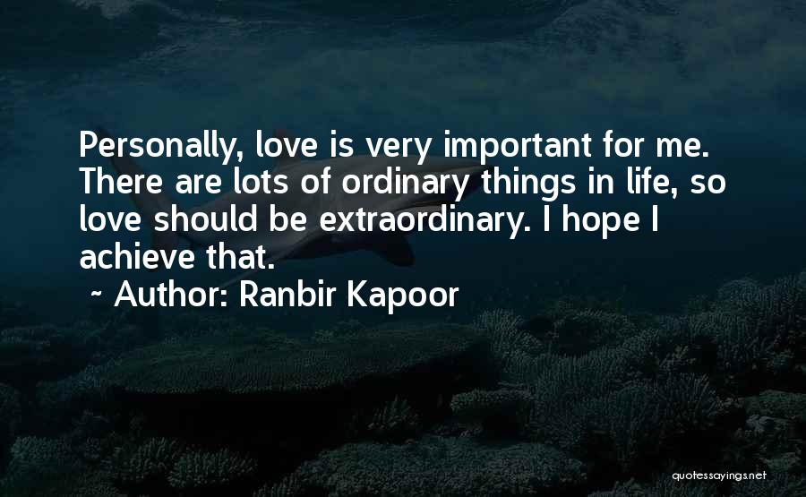 Ranbir Kapoor Quotes: Personally, Love Is Very Important For Me. There Are Lots Of Ordinary Things In Life, So Love Should Be Extraordinary.