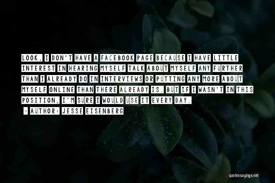 Jesse Eisenberg Quotes: Look, I Don't Have A Facebook Page Because I Have Little Interest In Hearing Myself Talk About Myself Any Further