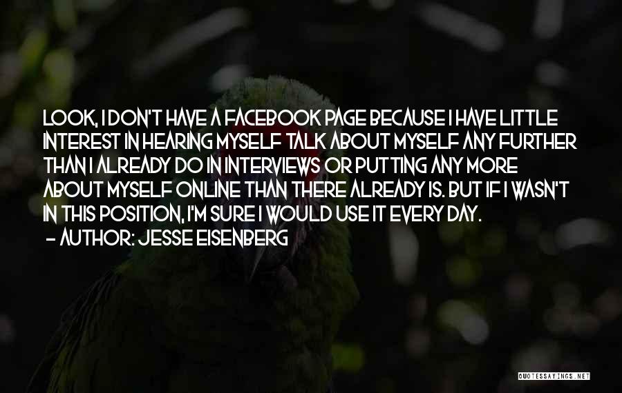 Jesse Eisenberg Quotes: Look, I Don't Have A Facebook Page Because I Have Little Interest In Hearing Myself Talk About Myself Any Further