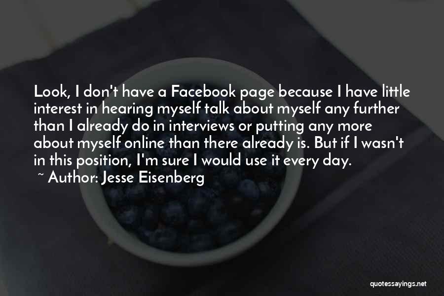 Jesse Eisenberg Quotes: Look, I Don't Have A Facebook Page Because I Have Little Interest In Hearing Myself Talk About Myself Any Further
